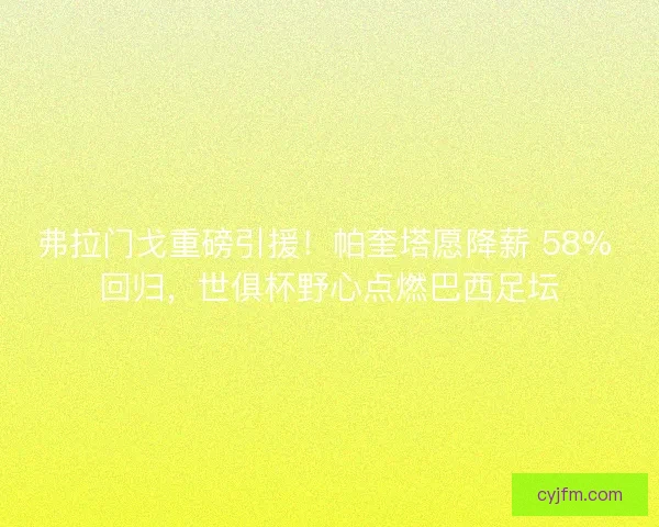 弗拉门戈重磅引援！帕奎塔愿降薪 58% 回归，世俱杯野心点燃巴西足坛